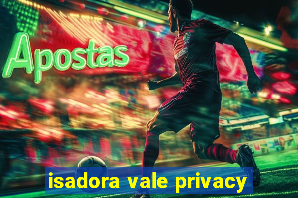 isadora vale privacy